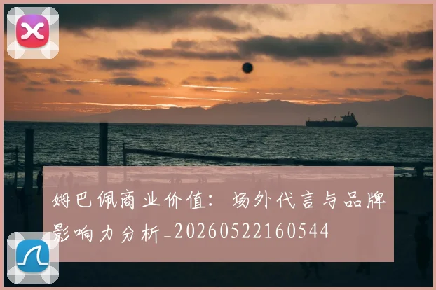 姆巴佩商业价值:场外代言与品牌影响力分析_20260522160544