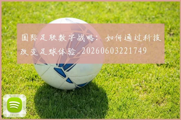 国际足联数字战略：如何通过科技改变足球体验_20260603221749