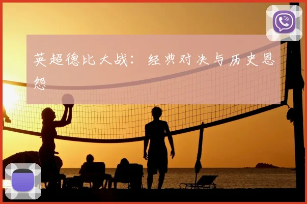 英超德比大战：经典对决与历史恩怨