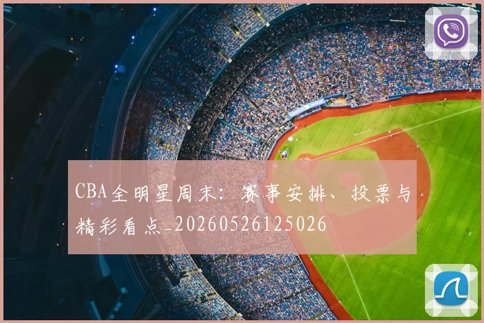 CBA全明星周末：赛事安排、投票与精彩看点_20260526125026