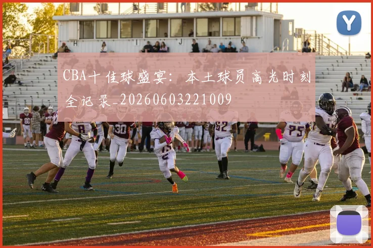 CBA十佳球盛宴：本土球员高光时刻全记录_20260603221009