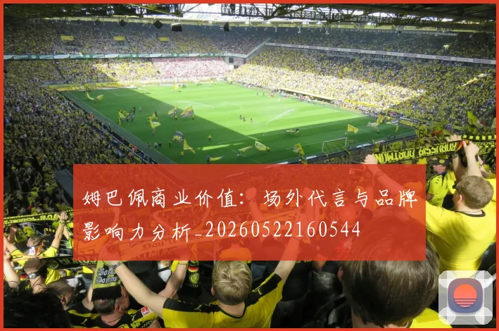 姆巴佩商业价值：场外代言与品牌影响力分析_20260522160544