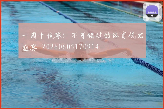 一周十佳球：不可错过的体育视觉盛宴_20260605170914