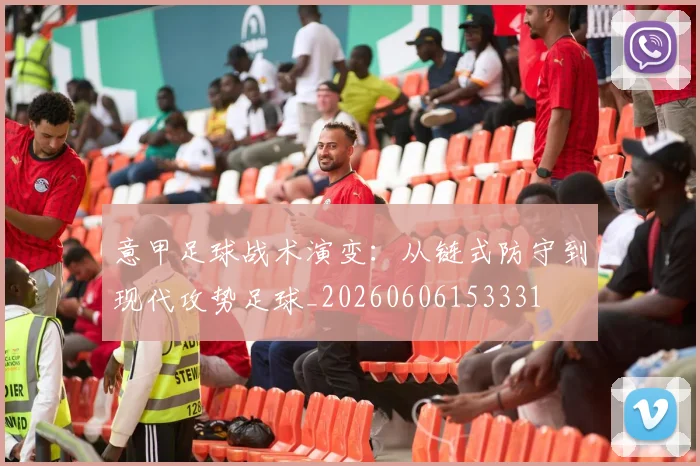 意甲足球战术演变：从链式防守到现代攻势足球_20260606153331