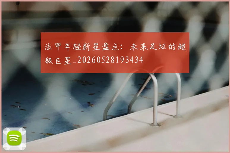 法甲年轻新星盘点：未来足坛的超级巨星_20260528193434